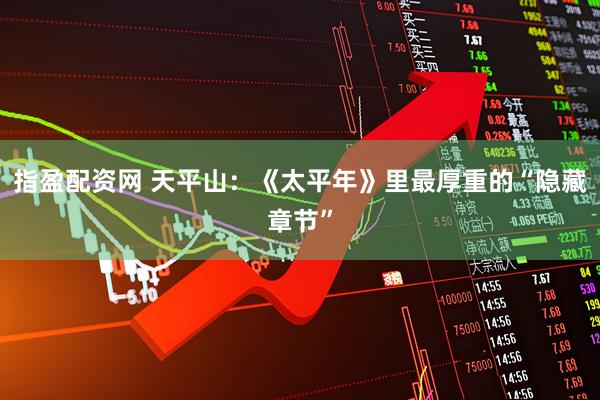 指盈配资网 天平山：《太平年》里最厚重的“隐藏章节”